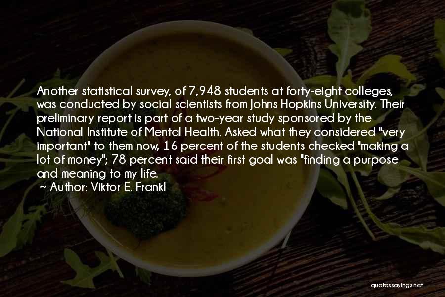 Viktor E. Frankl Quotes: Another Statistical Survey, Of 7,948 Students At Forty-eight Colleges, Was Conducted By Social Scientists From Johns Hopkins University. Their Preliminary