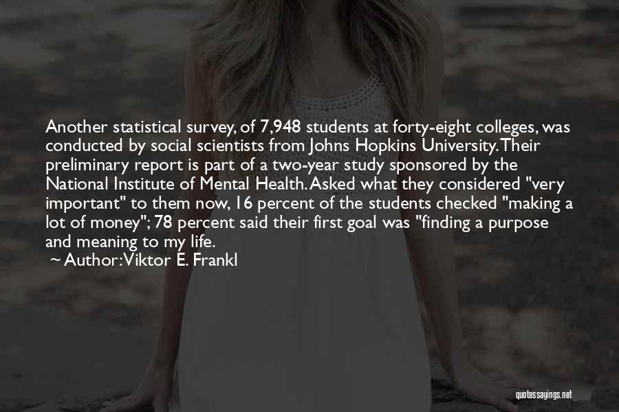 Viktor E. Frankl Quotes: Another Statistical Survey, Of 7,948 Students At Forty-eight Colleges, Was Conducted By Social Scientists From Johns Hopkins University. Their Preliminary