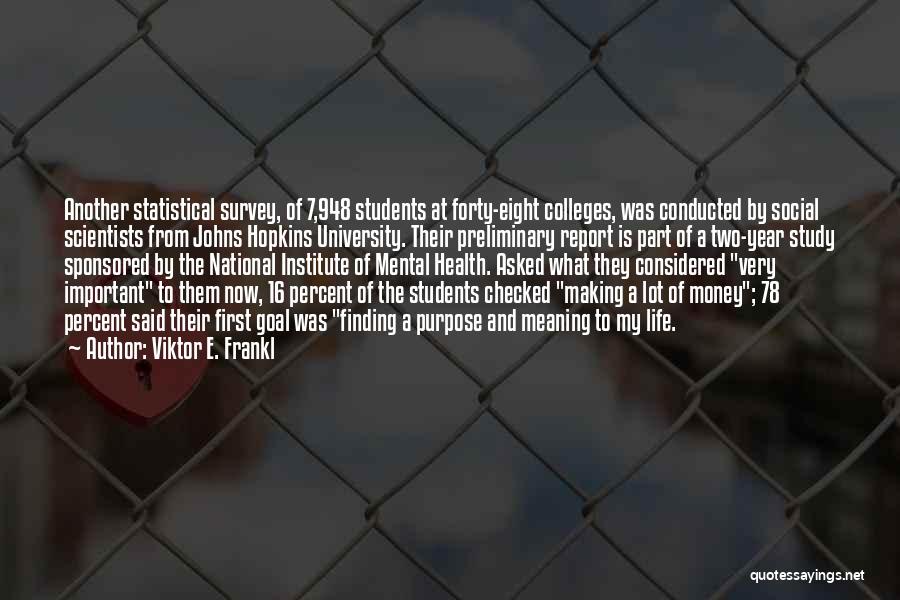 Viktor E. Frankl Quotes: Another Statistical Survey, Of 7,948 Students At Forty-eight Colleges, Was Conducted By Social Scientists From Johns Hopkins University. Their Preliminary