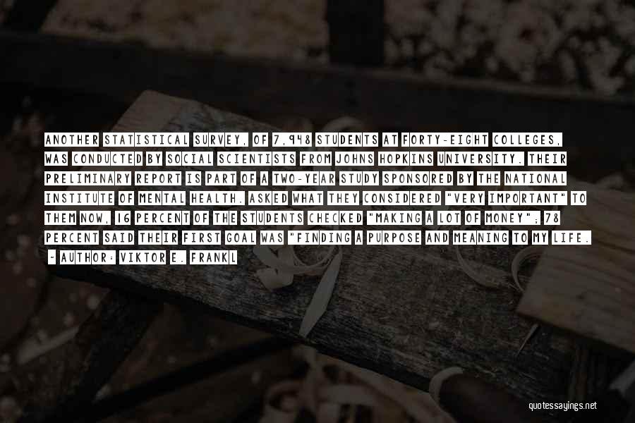 Viktor E. Frankl Quotes: Another Statistical Survey, Of 7,948 Students At Forty-eight Colleges, Was Conducted By Social Scientists From Johns Hopkins University. Their Preliminary