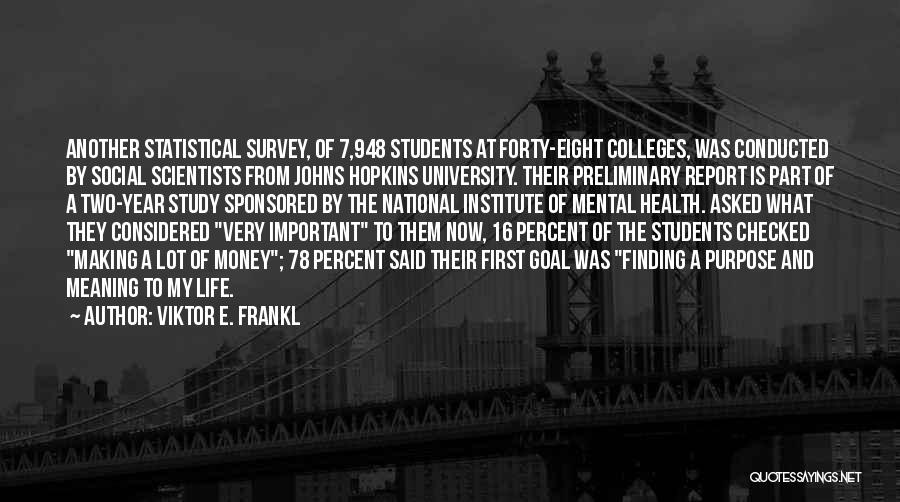 Viktor E. Frankl Quotes: Another Statistical Survey, Of 7,948 Students At Forty-eight Colleges, Was Conducted By Social Scientists From Johns Hopkins University. Their Preliminary