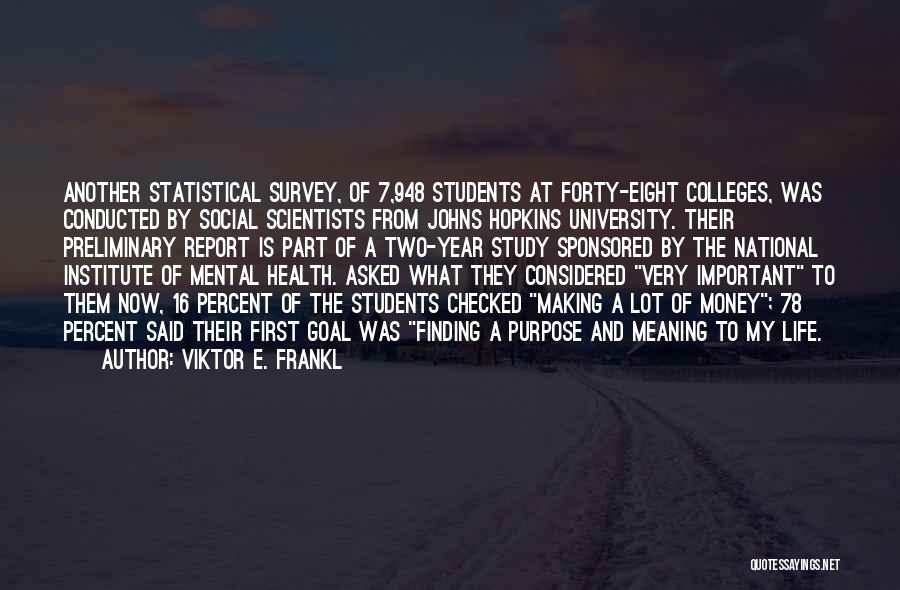 Viktor E. Frankl Quotes: Another Statistical Survey, Of 7,948 Students At Forty-eight Colleges, Was Conducted By Social Scientists From Johns Hopkins University. Their Preliminary