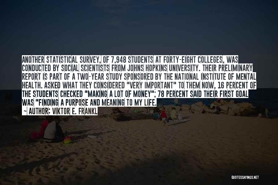 Viktor E. Frankl Quotes: Another Statistical Survey, Of 7,948 Students At Forty-eight Colleges, Was Conducted By Social Scientists From Johns Hopkins University. Their Preliminary