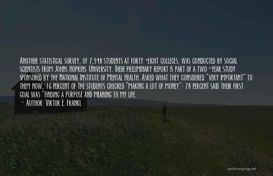 Viktor E. Frankl Quotes: Another Statistical Survey, Of 7,948 Students At Forty-eight Colleges, Was Conducted By Social Scientists From Johns Hopkins University. Their Preliminary