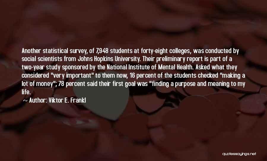 Viktor E. Frankl Quotes: Another Statistical Survey, Of 7,948 Students At Forty-eight Colleges, Was Conducted By Social Scientists From Johns Hopkins University. Their Preliminary