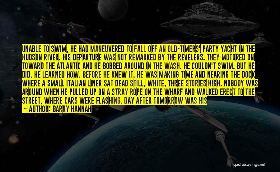 Barry Hannah Quotes: Unable To Swim, He Had Maneuvered To Fall Off An Old-timers' Party Yacht In The Hudson River. His Departure Was