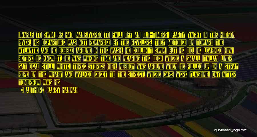 Barry Hannah Quotes: Unable To Swim, He Had Maneuvered To Fall Off An Old-timers' Party Yacht In The Hudson River. His Departure Was