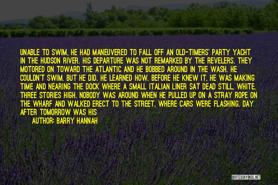 Barry Hannah Quotes: Unable To Swim, He Had Maneuvered To Fall Off An Old-timers' Party Yacht In The Hudson River. His Departure Was