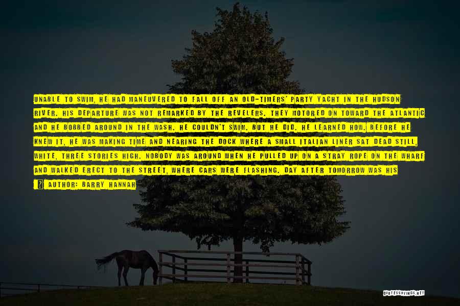 Barry Hannah Quotes: Unable To Swim, He Had Maneuvered To Fall Off An Old-timers' Party Yacht In The Hudson River. His Departure Was