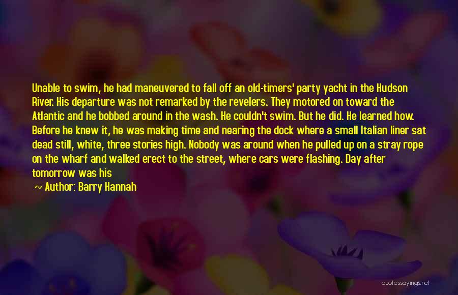 Barry Hannah Quotes: Unable To Swim, He Had Maneuvered To Fall Off An Old-timers' Party Yacht In The Hudson River. His Departure Was