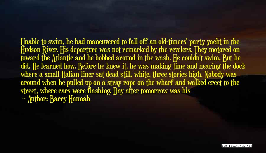 Barry Hannah Quotes: Unable To Swim, He Had Maneuvered To Fall Off An Old-timers' Party Yacht In The Hudson River. His Departure Was