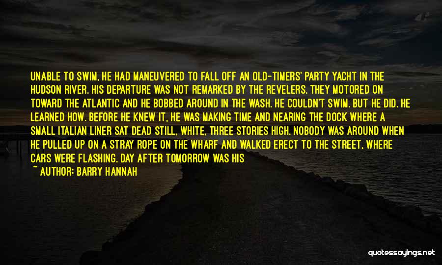 Barry Hannah Quotes: Unable To Swim, He Had Maneuvered To Fall Off An Old-timers' Party Yacht In The Hudson River. His Departure Was