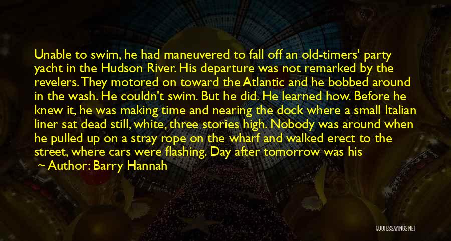 Barry Hannah Quotes: Unable To Swim, He Had Maneuvered To Fall Off An Old-timers' Party Yacht In The Hudson River. His Departure Was