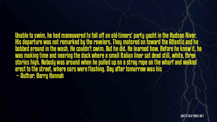 Barry Hannah Quotes: Unable To Swim, He Had Maneuvered To Fall Off An Old-timers' Party Yacht In The Hudson River. His Departure Was