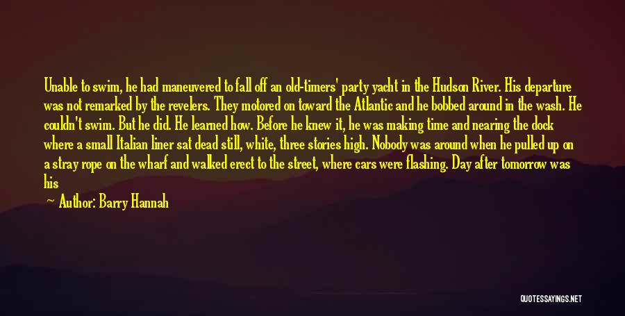 Barry Hannah Quotes: Unable To Swim, He Had Maneuvered To Fall Off An Old-timers' Party Yacht In The Hudson River. His Departure Was