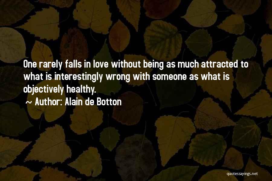 Alain De Botton Quotes: One Rarely Falls In Love Without Being As Much Attracted To What Is Interestingly Wrong With Someone As What Is
