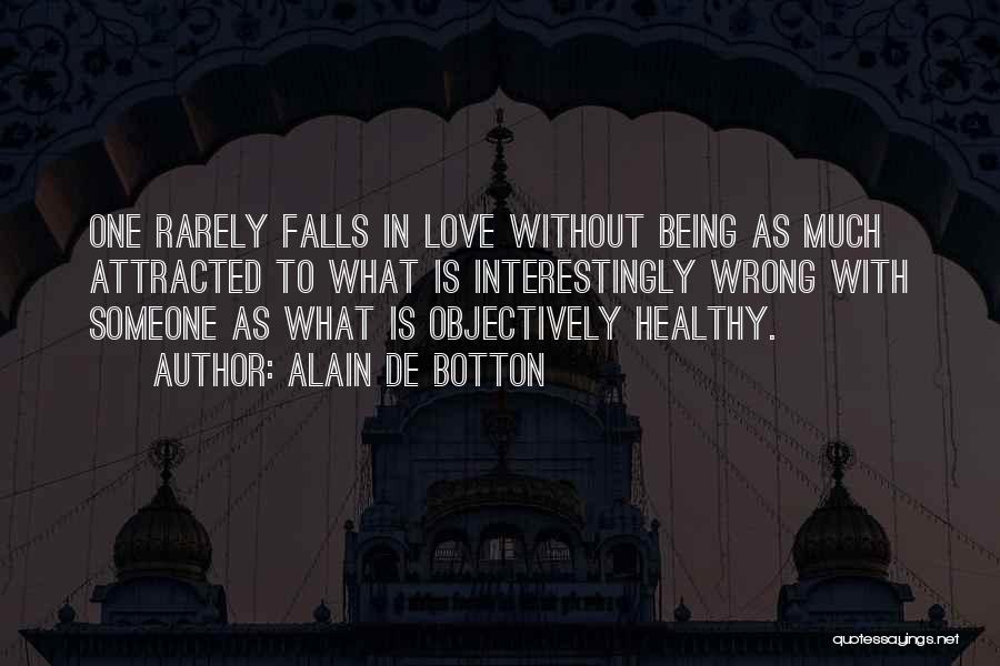 Alain De Botton Quotes: One Rarely Falls In Love Without Being As Much Attracted To What Is Interestingly Wrong With Someone As What Is