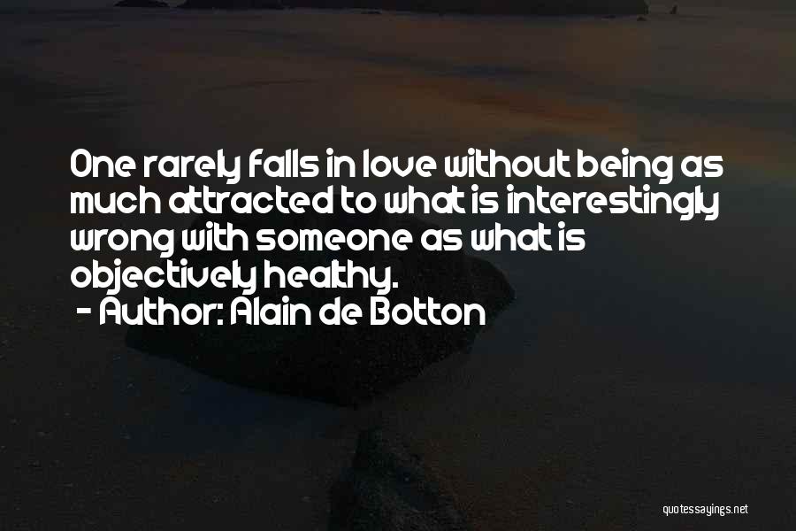 Alain De Botton Quotes: One Rarely Falls In Love Without Being As Much Attracted To What Is Interestingly Wrong With Someone As What Is