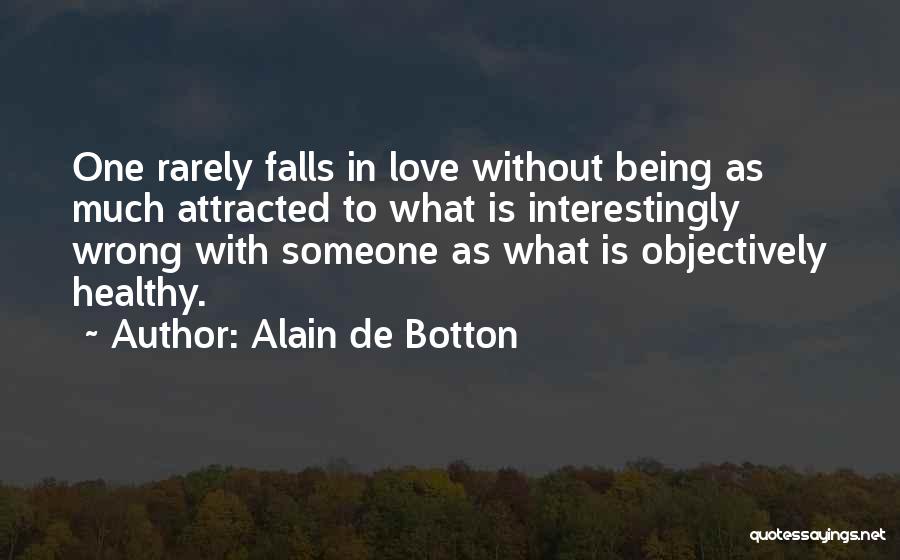 Alain De Botton Quotes: One Rarely Falls In Love Without Being As Much Attracted To What Is Interestingly Wrong With Someone As What Is