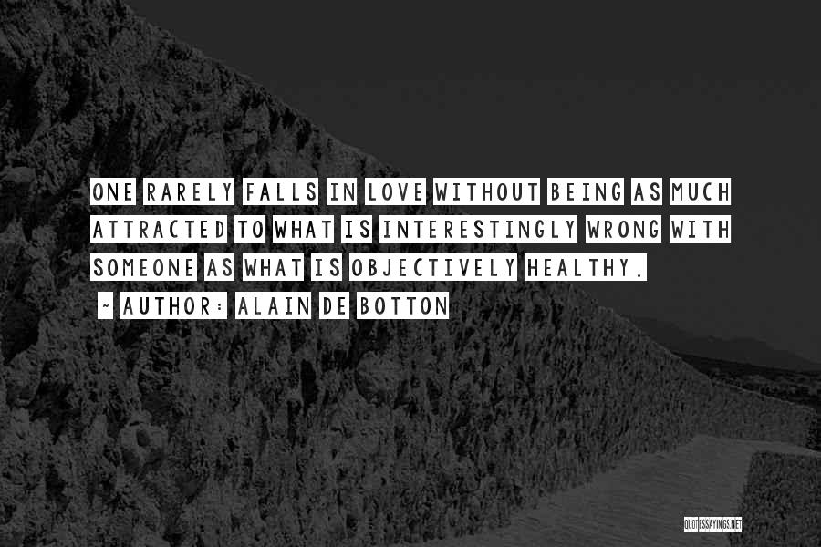 Alain De Botton Quotes: One Rarely Falls In Love Without Being As Much Attracted To What Is Interestingly Wrong With Someone As What Is