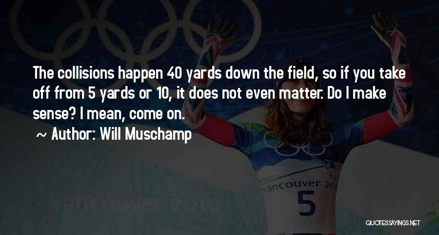 Will Muschamp Quotes: The Collisions Happen 40 Yards Down The Field, So If You Take Off From 5 Yards Or 10, It Does