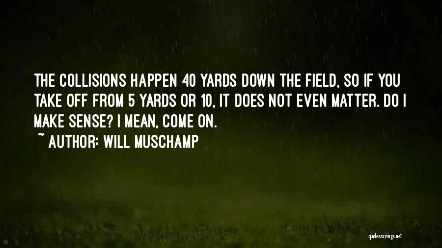 Will Muschamp Quotes: The Collisions Happen 40 Yards Down The Field, So If You Take Off From 5 Yards Or 10, It Does