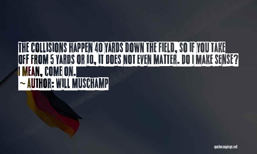 Will Muschamp Quotes: The Collisions Happen 40 Yards Down The Field, So If You Take Off From 5 Yards Or 10, It Does