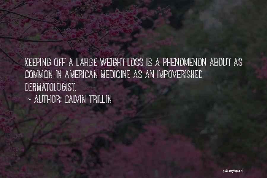 Calvin Trillin Quotes: Keeping Off A Large Weight Loss Is A Phenomenon About As Common In American Medicine As An Impoverished Dermatologist.