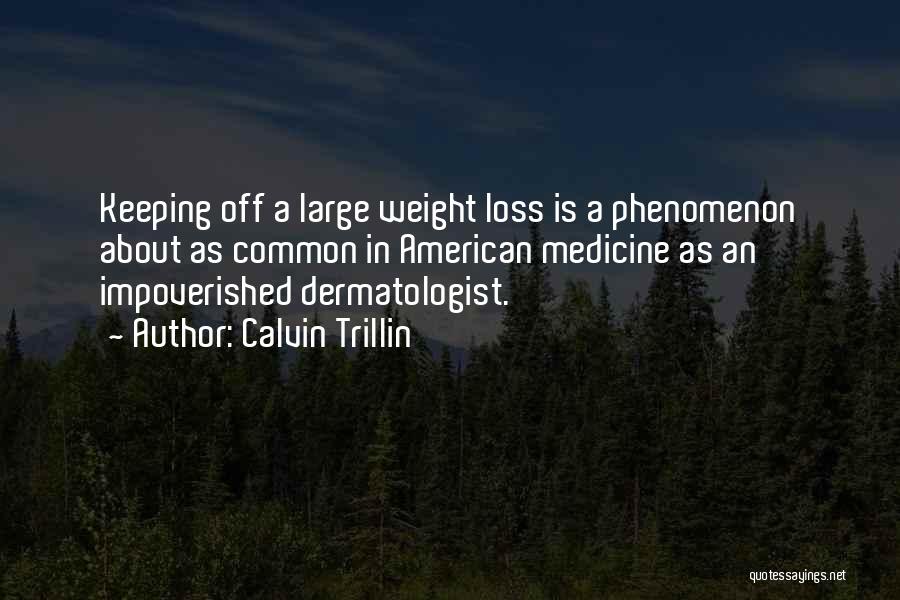 Calvin Trillin Quotes: Keeping Off A Large Weight Loss Is A Phenomenon About As Common In American Medicine As An Impoverished Dermatologist.