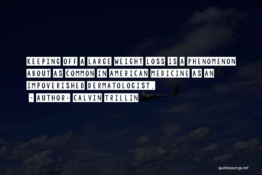 Calvin Trillin Quotes: Keeping Off A Large Weight Loss Is A Phenomenon About As Common In American Medicine As An Impoverished Dermatologist.