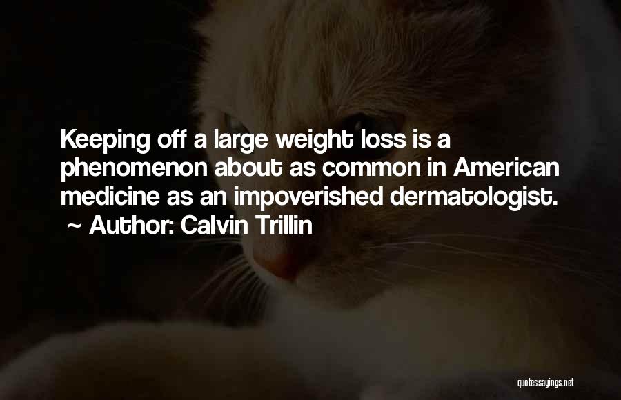 Calvin Trillin Quotes: Keeping Off A Large Weight Loss Is A Phenomenon About As Common In American Medicine As An Impoverished Dermatologist.