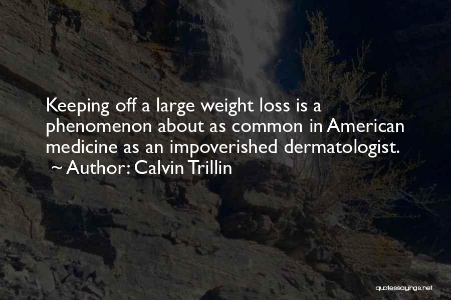 Calvin Trillin Quotes: Keeping Off A Large Weight Loss Is A Phenomenon About As Common In American Medicine As An Impoverished Dermatologist.
