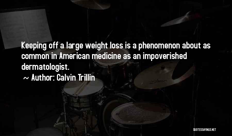 Calvin Trillin Quotes: Keeping Off A Large Weight Loss Is A Phenomenon About As Common In American Medicine As An Impoverished Dermatologist.