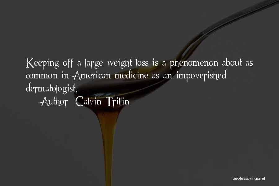 Calvin Trillin Quotes: Keeping Off A Large Weight Loss Is A Phenomenon About As Common In American Medicine As An Impoverished Dermatologist.