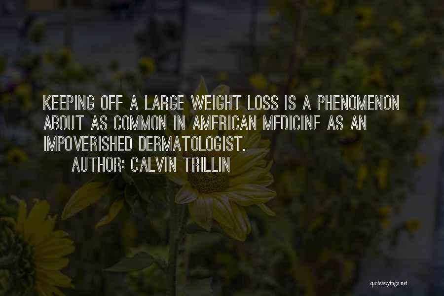Calvin Trillin Quotes: Keeping Off A Large Weight Loss Is A Phenomenon About As Common In American Medicine As An Impoverished Dermatologist.