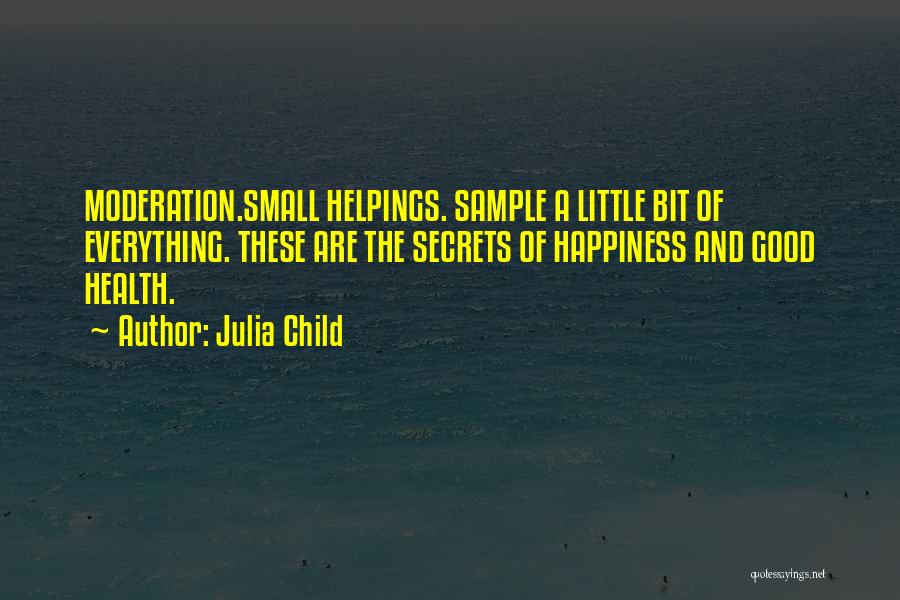 Julia Child Quotes: Moderation.small Helpings. Sample A Little Bit Of Everything. These Are The Secrets Of Happiness And Good Health.