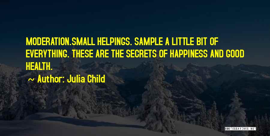 Julia Child Quotes: Moderation.small Helpings. Sample A Little Bit Of Everything. These Are The Secrets Of Happiness And Good Health.