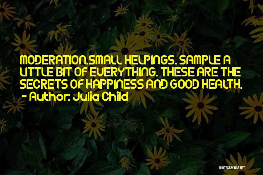 Julia Child Quotes: Moderation.small Helpings. Sample A Little Bit Of Everything. These Are The Secrets Of Happiness And Good Health.