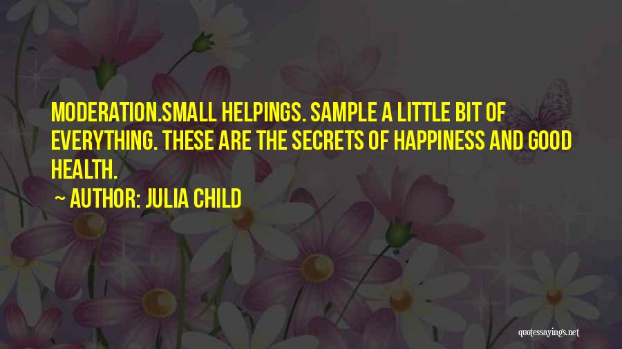 Julia Child Quotes: Moderation.small Helpings. Sample A Little Bit Of Everything. These Are The Secrets Of Happiness And Good Health.