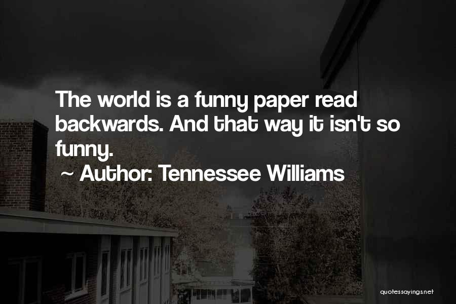 Tennessee Williams Quotes: The World Is A Funny Paper Read Backwards. And That Way It Isn't So Funny.