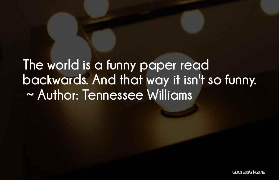 Tennessee Williams Quotes: The World Is A Funny Paper Read Backwards. And That Way It Isn't So Funny.