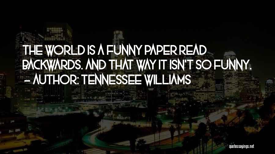 Tennessee Williams Quotes: The World Is A Funny Paper Read Backwards. And That Way It Isn't So Funny.