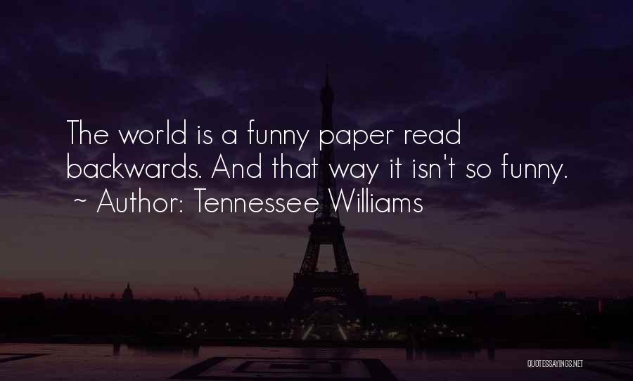 Tennessee Williams Quotes: The World Is A Funny Paper Read Backwards. And That Way It Isn't So Funny.