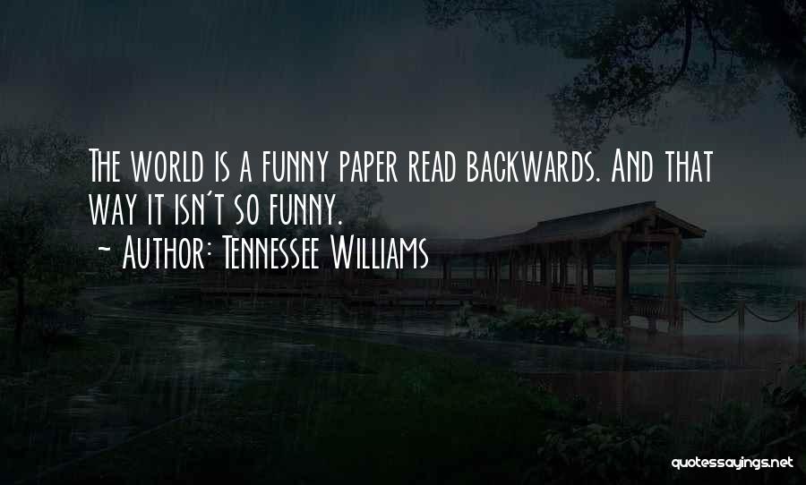 Tennessee Williams Quotes: The World Is A Funny Paper Read Backwards. And That Way It Isn't So Funny.