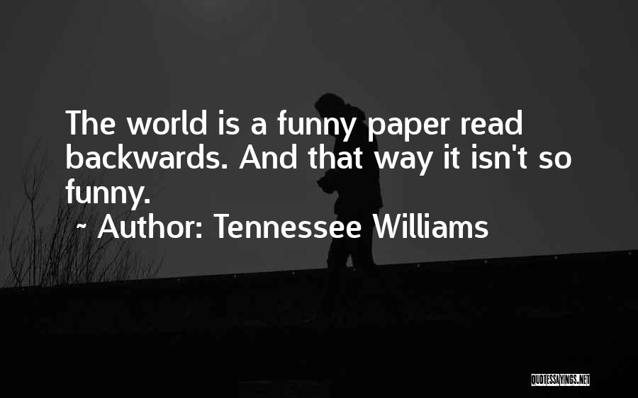 Tennessee Williams Quotes: The World Is A Funny Paper Read Backwards. And That Way It Isn't So Funny.