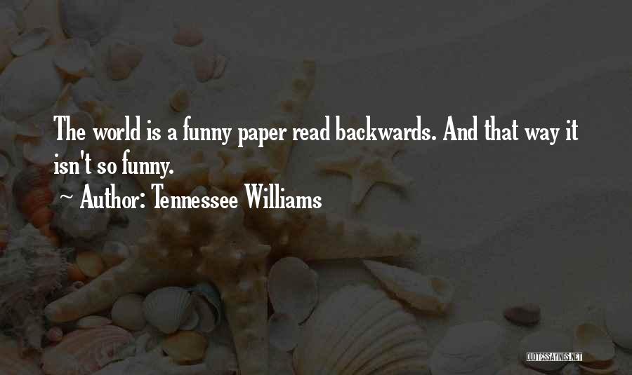 Tennessee Williams Quotes: The World Is A Funny Paper Read Backwards. And That Way It Isn't So Funny.