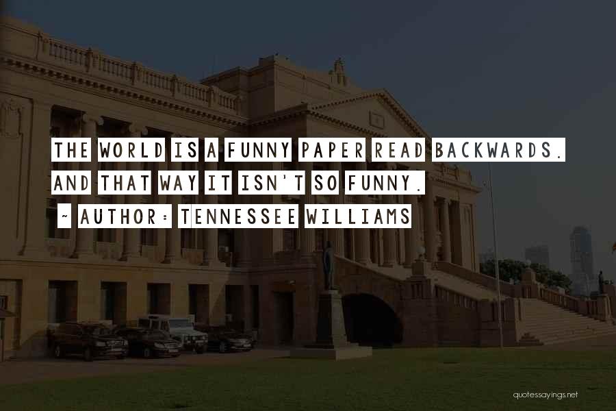 Tennessee Williams Quotes: The World Is A Funny Paper Read Backwards. And That Way It Isn't So Funny.
