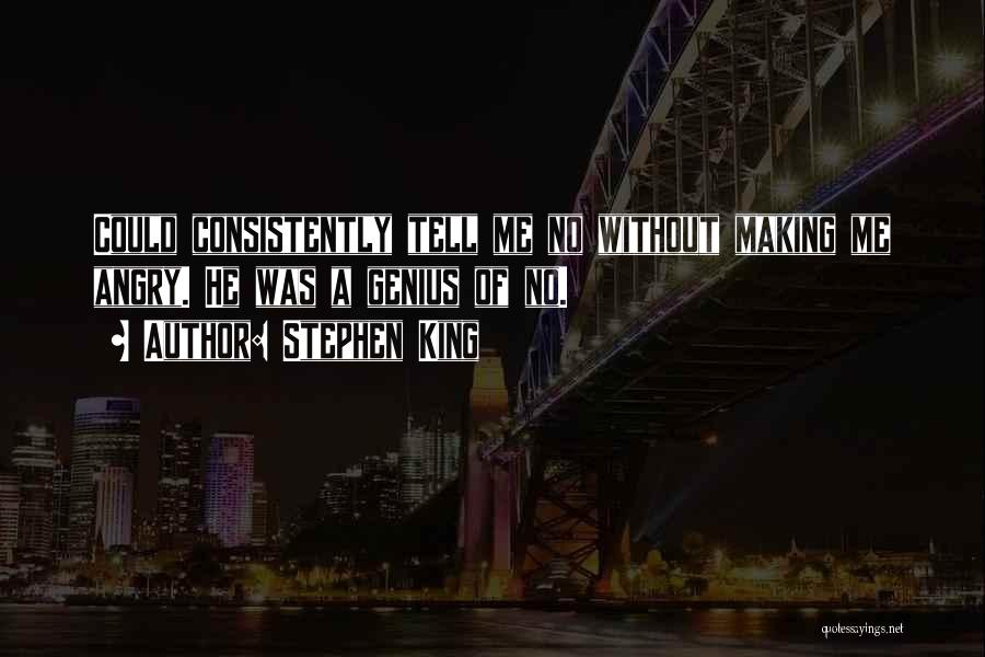 Stephen King Quotes: Could Consistently Tell Me No Without Making Me Angry. He Was A Genius Of No.