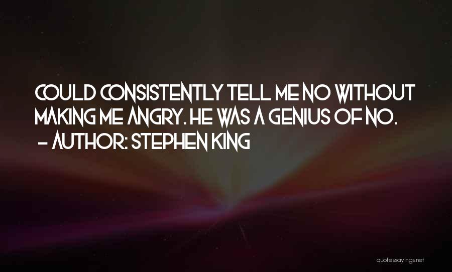 Stephen King Quotes: Could Consistently Tell Me No Without Making Me Angry. He Was A Genius Of No.