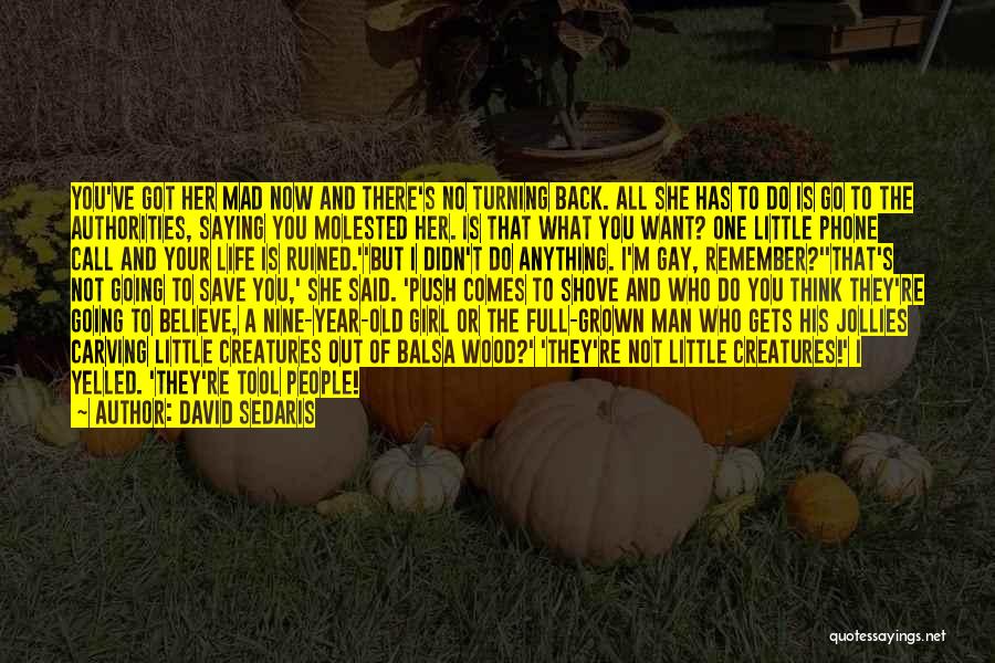 David Sedaris Quotes: You've Got Her Mad Now And There's No Turning Back. All She Has To Do Is Go To The Authorities,